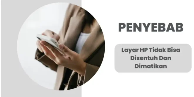 penyebab layar HP tidak bisa disentuh dan dimatikan